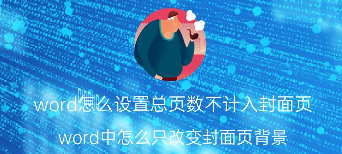 word怎么设置总页数不计入封面页 word中怎么只改变封面页背景？